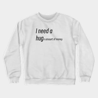 “I need a huge amount of money” Crewneck Sweatshirt